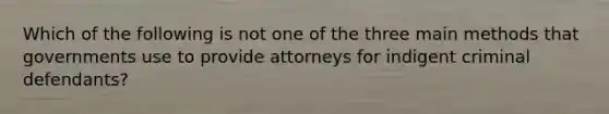 Which of the following is not one of the three main methods that governments use to provide attorneys for indigent criminal defendants?