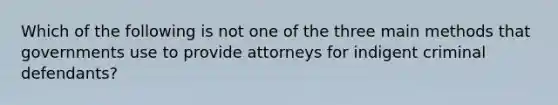 Which of the following is not one of the three main methods that governments use to provide attorneys for indigent criminal defendants?​