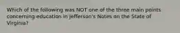 Which of the following was NOT one of the three main points concerning education in Jefferson's Notes on the State of Virginia?