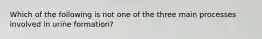 Which of the following is not one of the three main processes involved in urine formation?