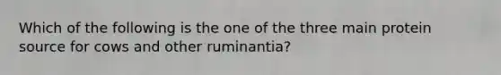 Which of the following is the one of the three main protein source for cows and other ruminantia?