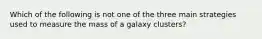 Which of the following is not one of the three main strategies used to measure the mass of a galaxy clusters?