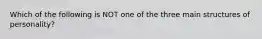 Which of the following is NOT one of the three main structures of personality?