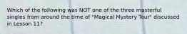 Which of the following was NOT one of the three masterful singles from around the time of "Magical Mystery Tour" discussed in Lesson 11?