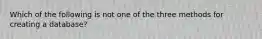 Which of the following is not one of the three methods for creating a database?