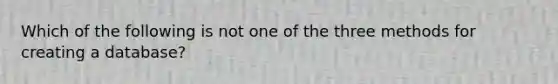 Which of the following is not one of the three methods for creating a database?