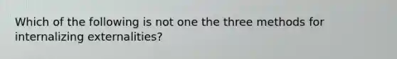 Which of the following is not one the three methods for internalizing externalities?