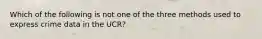 Which of the following is not one of the three methods used to express crime data in the UCR?