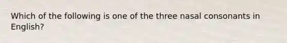 Which of the following is one of the three nasal consonants in English?