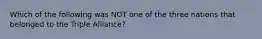 Which of the following was NOT one of the three nations that belonged to the Triple Alliance?