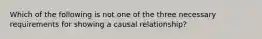 Which of the following is not one of the three necessary requirements for showing a causal relationship?