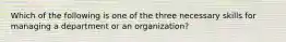 Which of the following is one of the three necessary skills for managing a department or an organization?