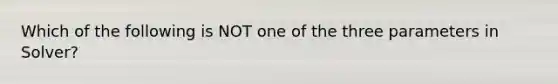 Which of the following is NOT one of the three parameters in Solver?