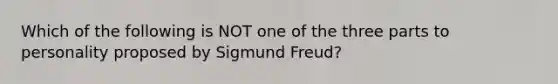 Which of the following is NOT one of the three parts to personality proposed by Sigmund Freud?