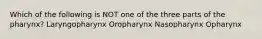 Which of the following is NOT one of the three parts of the pharynx? Laryngopharynx Oropharynx Nasopharynx Opharynx