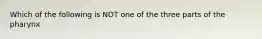 Which of the following is NOT one of the three parts of the pharynx