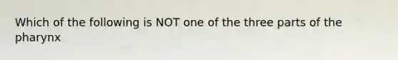 Which of the following is NOT one of the three parts of the pharynx