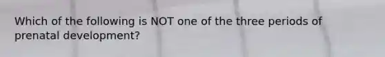 Which of the following is NOT one of the three periods of prenatal development?