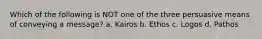 Which of the following is NOT one of the three persuasive means of conveying a message? a. Kairos b. Ethos c. Logos d. Pathos