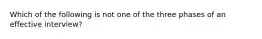 Which of the following is not one of the three phases of an effective interview?