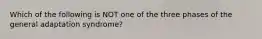 Which of the following is NOT one of the three phases of the general adaptation syndrome?