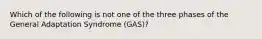 Which of the following is not one of the three phases of the General Adaptation Syndrome (GAS)?