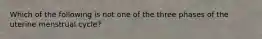 Which of the following is not one of the three phases of the uterine menstrual cycle?