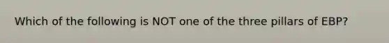 Which of the following is NOT one of the three pillars of EBP?