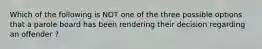 Which of the following is NOT one of the three possible options that a parole board has been rendering their decision regarding an offender ?
