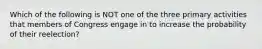 Which of the following is NOT one of the three primary activities that members of Congress engage in to increase the probability of their reelection?