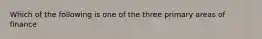 Which of the following is one of the three primary areas of finance