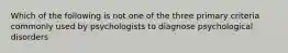 Which of the following is not one of the three primary criteria commonly used by psychologists to diagnose psychological disorders