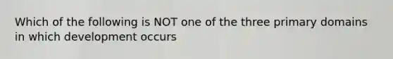 Which of the following is NOT one of the three primary domains in which development occurs