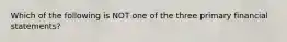 Which of the following is NOT one of the three primary financial statements?