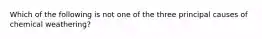 Which of the following is not one of the three principal causes of chemical weathering?