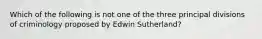 Which of the following is not one of the three principal divisions of criminology proposed by Edwin Sutherland?