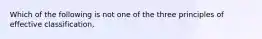 Which of the following is not one of the three principles of effective classification,