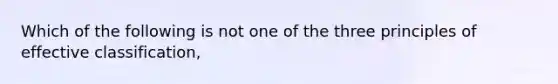 Which of the following is not one of the three principles of effective classification,