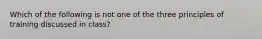 Which of the following is not one of the three principles of training discussed in class?