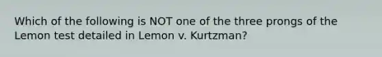 Which of the following is NOT one of the three prongs of the Lemon test detailed in Lemon v. Kurtzman?