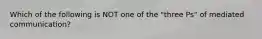 Which of the following is NOT one of the "three Ps" of mediated communication?