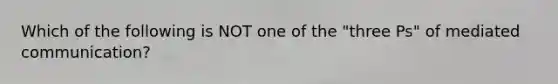 Which of the following is NOT one of the "three Ps" of mediated communication?
