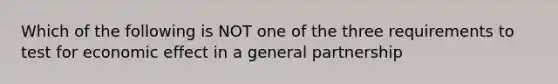 Which of the following is NOT one of the three requirements to test for economic effect in a general partnership