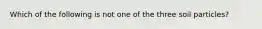 Which of the following is not one of the three soil particles?