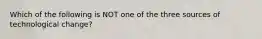 Which of the following is NOT one of the three sources of technological change?