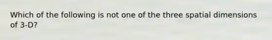 Which of the following is not one of the three spatial dimensions of 3-D?