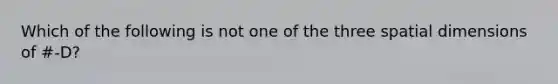 Which of the following is not one of the three spatial dimensions of #-D?