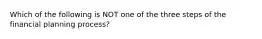 Which of the following is NOT one of the three steps of the financial planning process?