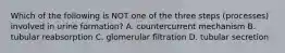 Which of the following is NOT one of the three steps (processes) involved in urine formation? A. countercurrent mechanism B. tubular reabsorption C. glomerular filtration D. tubular secretion