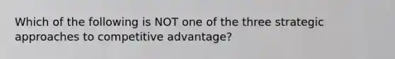 Which of the following is NOT one of the three strategic approaches to competitive​ advantage?